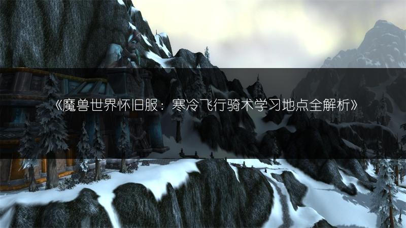 《魔兽世界怀旧服：寒冷飞行骑术学习地点全解析》