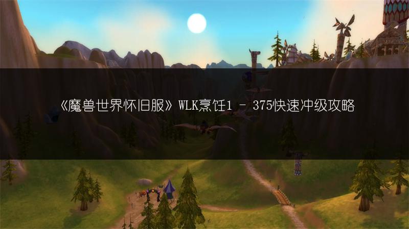 《魔兽世界怀旧服》WLK烹饪1 - 375快速冲级攻略