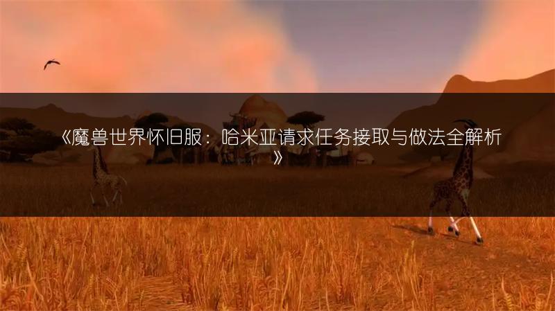 《魔兽世界怀旧服：哈米亚请求任务接取与做法全解析》