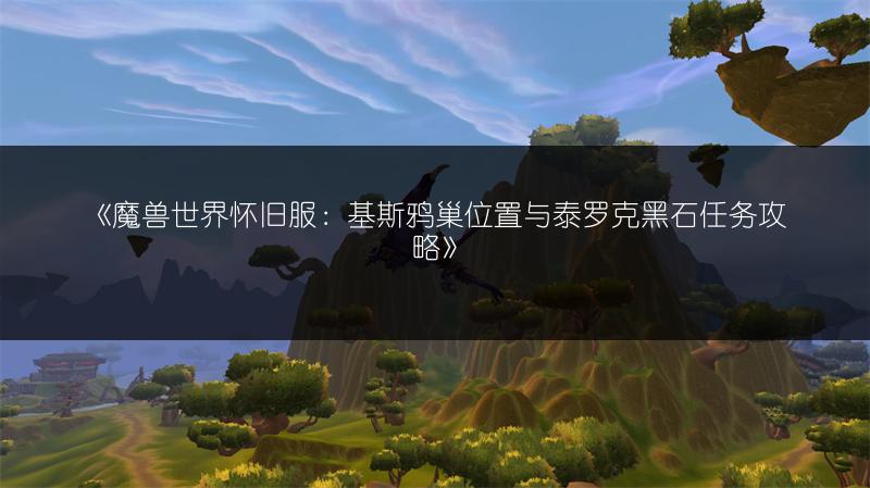《魔兽世界怀旧服：基斯鸦巢位置与泰罗克黑石任务攻略》