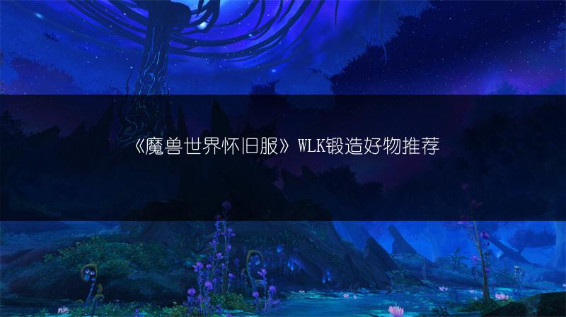 《魔兽世界怀旧服》WLK锻造好物推荐