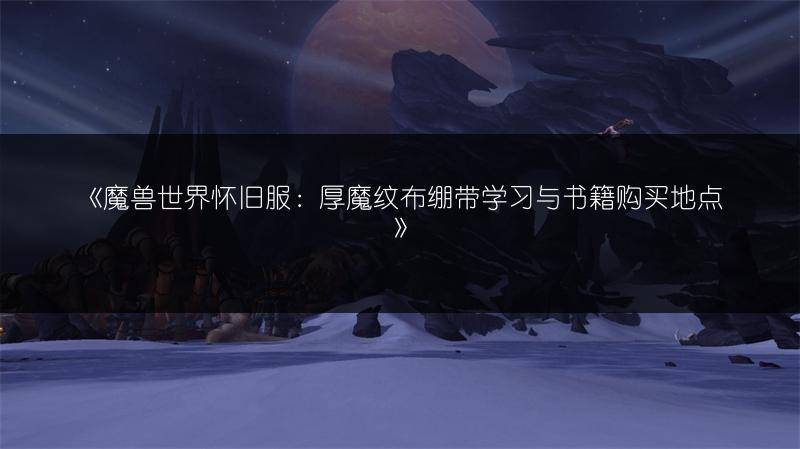 《魔兽世界怀旧服：厚魔纹布绷带学习与书籍购买地点》