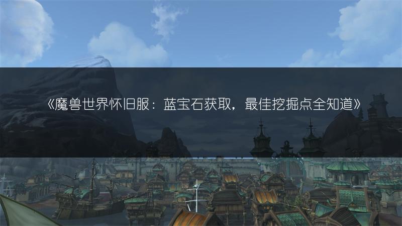 《魔兽世界怀旧服：蓝宝石获取，最佳挖掘点全知道》
