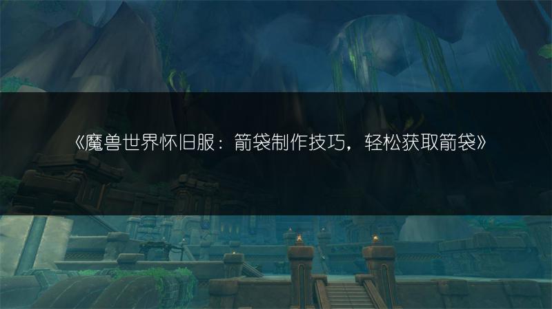 《魔兽世界怀旧服：箭袋制作技巧，轻松获取箭袋》