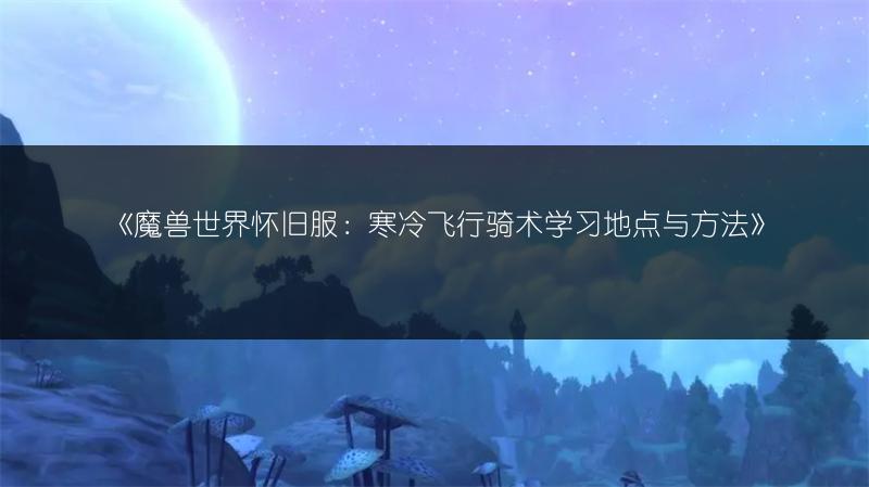 《魔兽世界怀旧服：寒冷飞行骑术学习地点与方法》