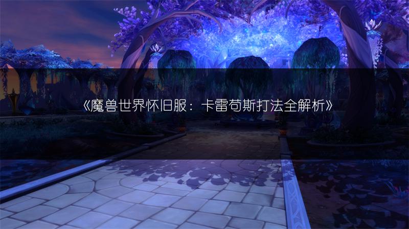 《魔兽世界怀旧服：卡雷苟斯打法全解析》