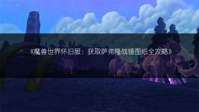 《魔兽世界怀旧服：获取萨弗隆战锤图纸全攻略》