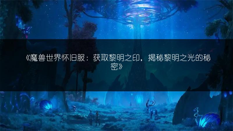 《魔兽世界怀旧服：获取黎明之印，揭秘黎明之光的秘密》