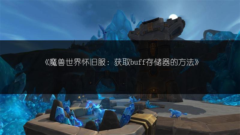 《魔兽世界怀旧服：获取buff存储器的方法》