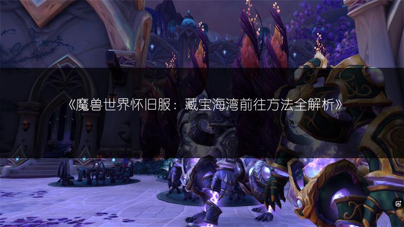 《魔兽世界怀旧服：藏宝海湾前往方法全解析》