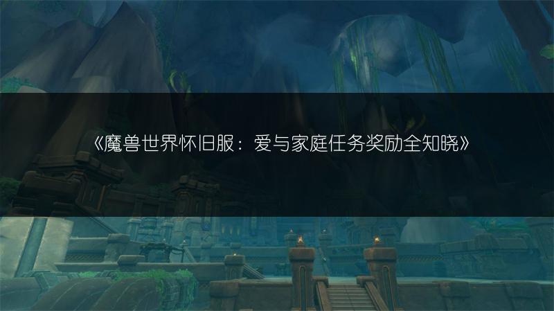 《魔兽世界怀旧服:爱与家庭任务奖励全知晓》