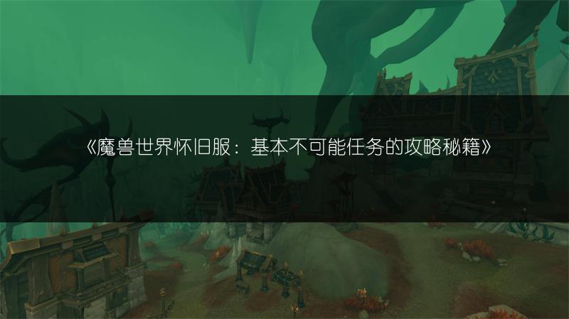 《魔兽世界怀旧服：基本不可能任务的攻略秘籍》