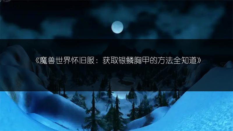 《魔兽世界怀旧服：获取银鳞胸甲的方法全知道》