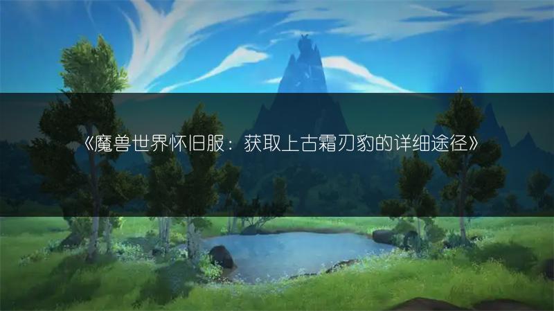 《魔兽世界怀旧服：获取上古霜刃豹的详细途径》