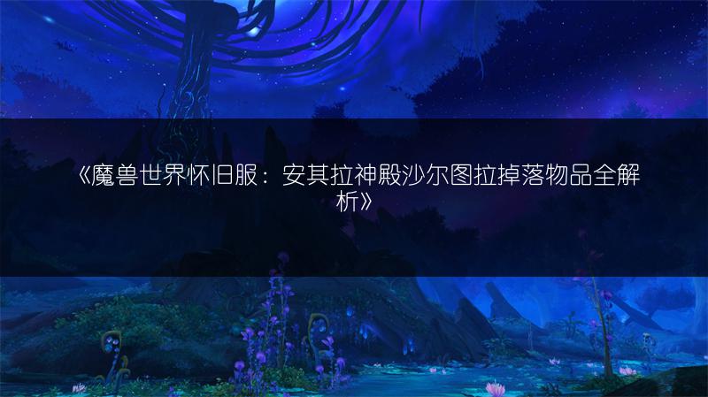 《魔兽世界怀旧服：安其拉神殿沙尔图拉掉落物品全解析》