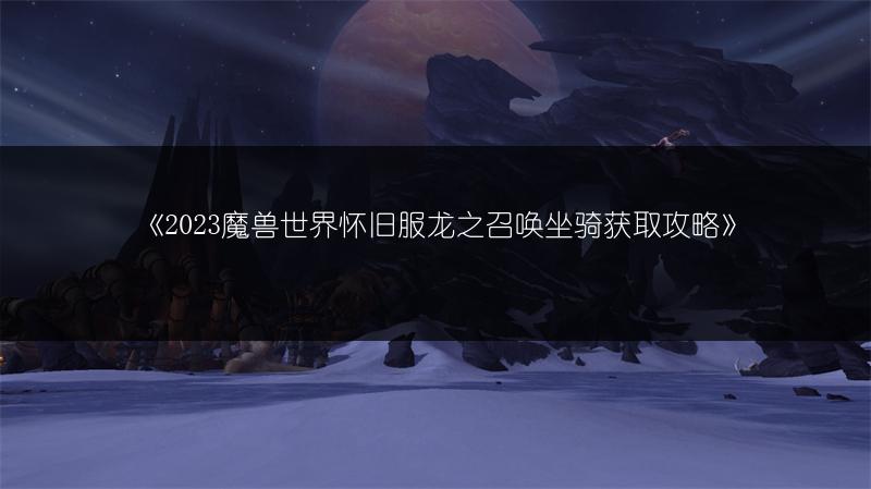 《2023魔兽世界怀旧服龙之召唤坐骑获取攻略》