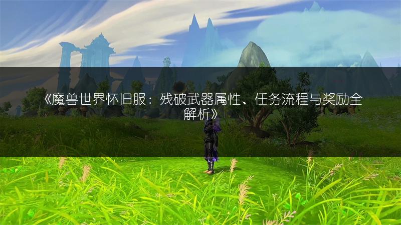 《魔兽世界怀旧服：残破武器属性、任务流程与奖励全解析》