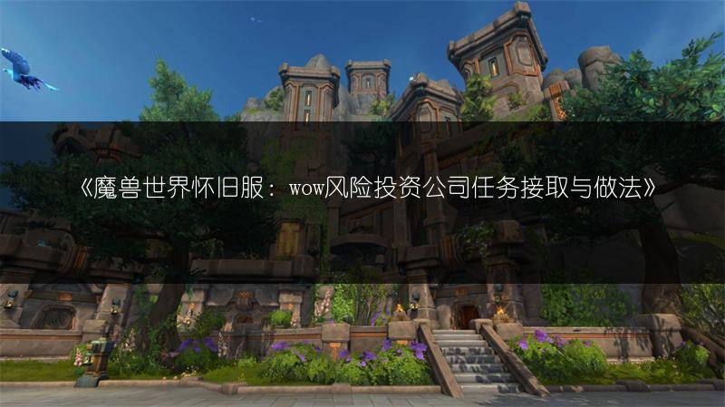 《魔兽世界怀旧服：wow风险投资公司任务接取与做法》