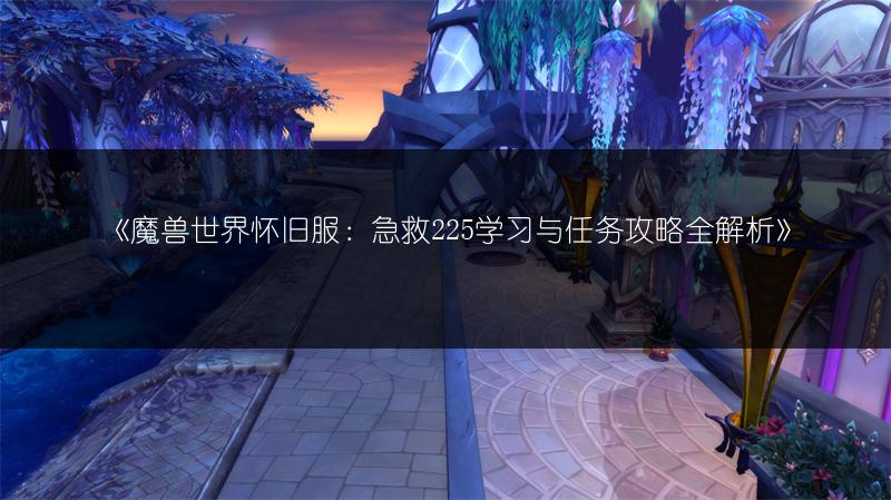 《魔兽世界怀旧服：急救225学习与任务攻略全解析》