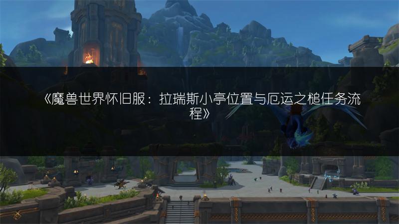 《魔兽世界怀旧服：拉瑞斯小亭位置与厄运之槌任务流程》