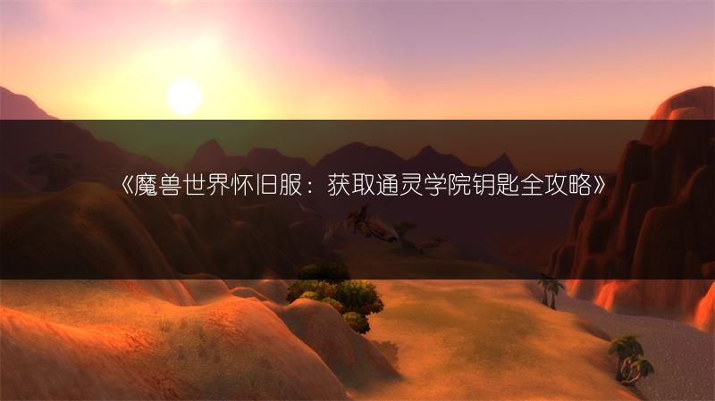 《魔兽世界怀旧服：获取通灵学院钥匙全攻略》