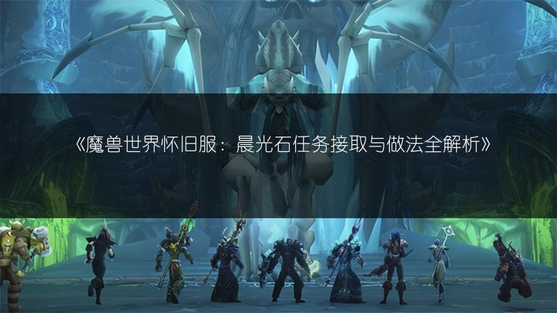 《魔兽世界怀旧服：晨光石任务接取与做法全解析》