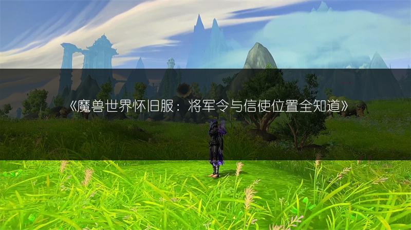 《魔兽世界怀旧服：将军令与信使位置全知道》