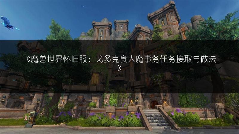 《魔兽世界怀旧服：戈多克食人魔事务任务接取与做法》