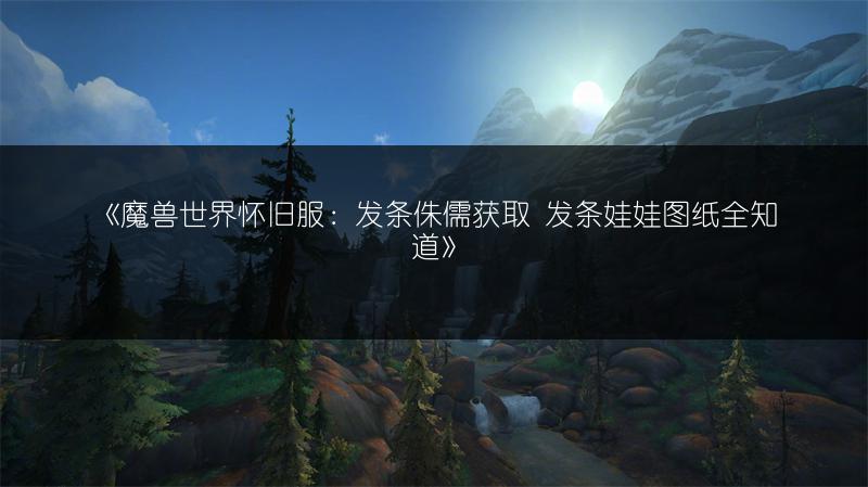 《魔兽世界怀旧服：发条侏儒获取 发条娃娃图纸全知道》