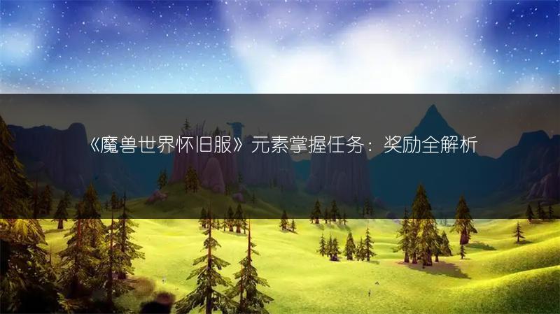 《魔兽世界怀旧服》元素掌握任务：奖励全解析