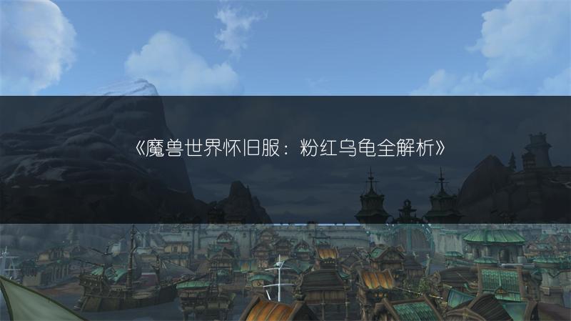 《魔兽世界怀旧服：粉红乌龟全解析》