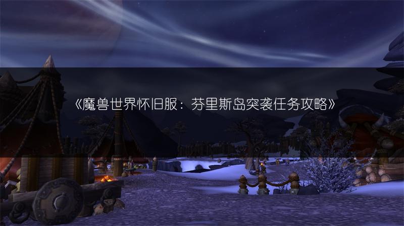 《魔兽世界怀旧服：芬里斯岛突袭任务攻略》