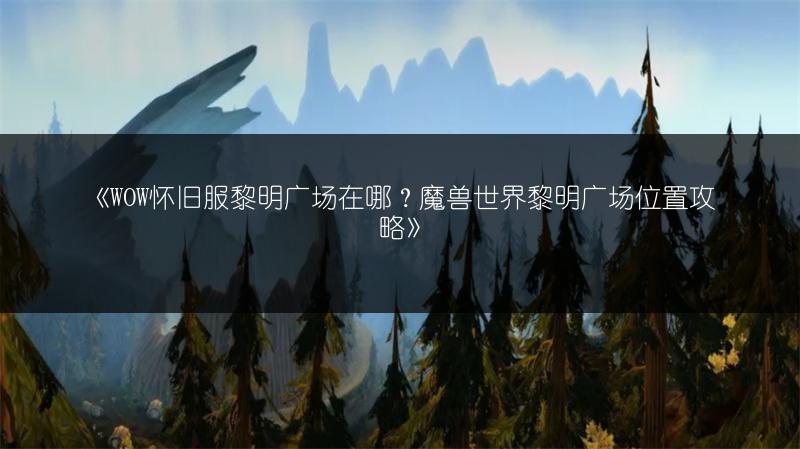 《WOW怀旧服黎明广场在哪？魔兽世界黎明广场位置攻略》