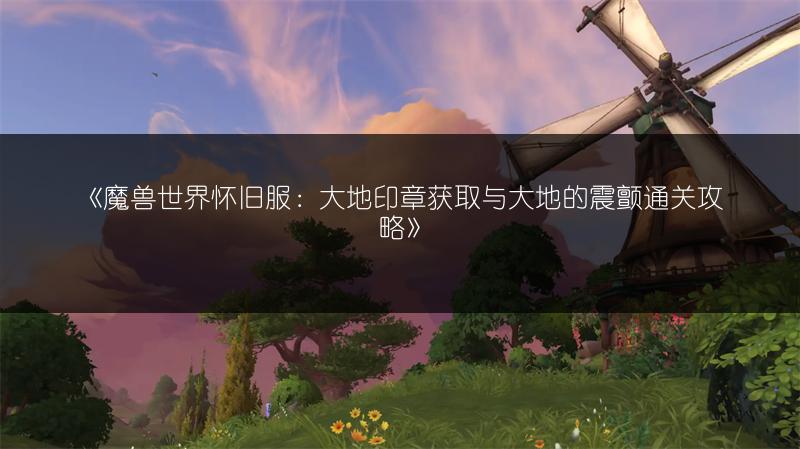 《魔兽世界怀旧服：大地印章获取与大地的震颤通关攻略》