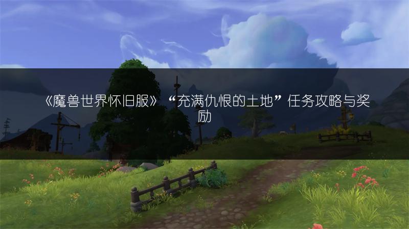 《魔兽世界怀旧服》“充满仇恨的土地”任务攻略与奖励
