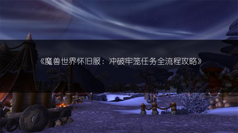 《魔兽世界怀旧服：冲破牢笼任务全流程攻略》