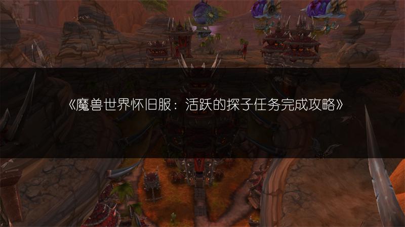 《魔兽世界怀旧服：活跃的探子任务完成攻略》