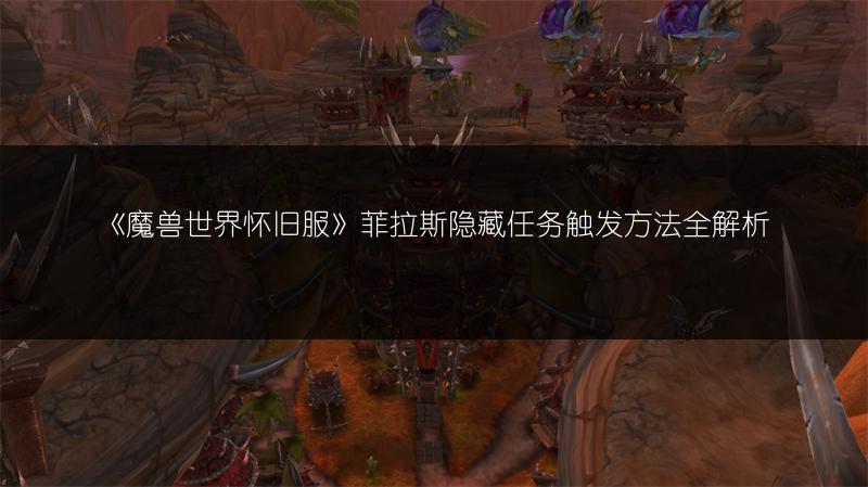 《魔兽世界怀旧服》菲拉斯隐藏任务触发方法全解析