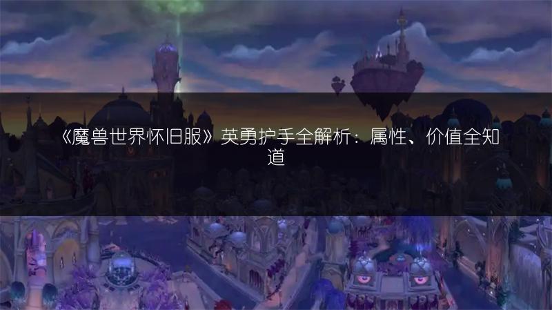 《魔兽世界怀旧服》英勇护手全解析：属性、价值全知道