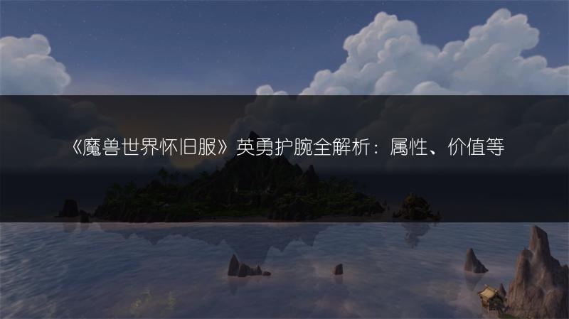 《魔兽世界怀旧服》英勇护腕全解析：属性、价值等