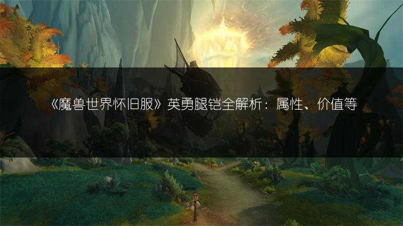 《魔兽世界怀旧服》英勇腿铠全解析：属性、价值等