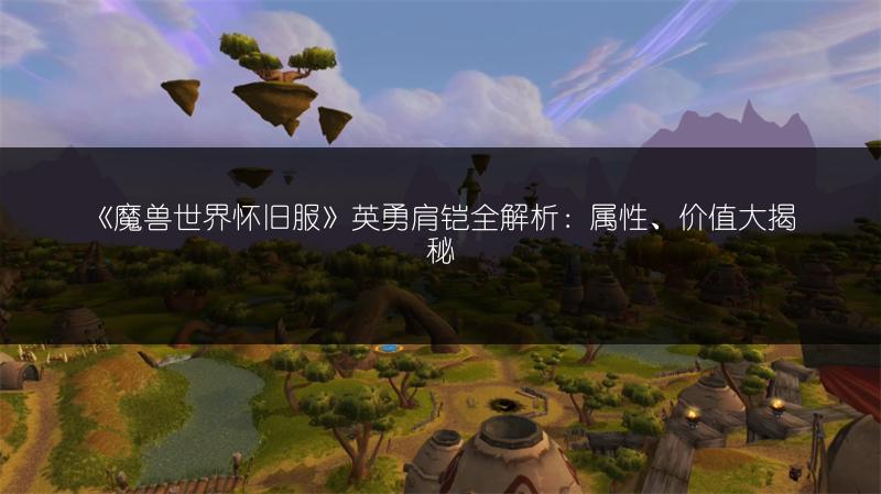 《魔兽世界怀旧服》英勇头盔全解析：属性、价值与获取