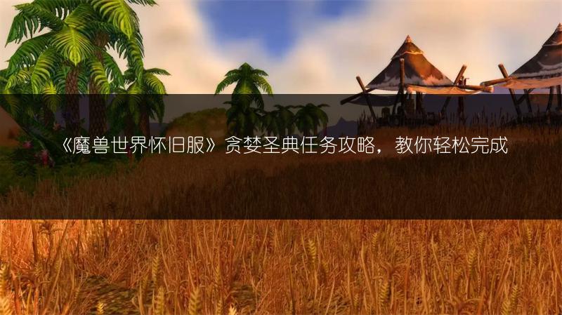 《魔兽世界怀旧服》贪婪圣典任务攻略，教你轻松完成