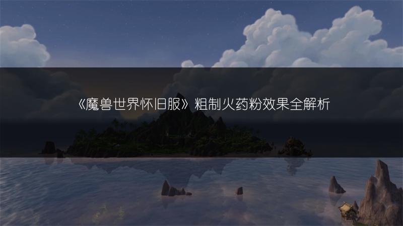 《魔兽世界怀旧服》粗制火药粉效果全解析