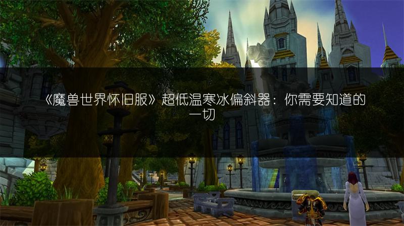 《魔兽世界怀旧服》超低温寒冰偏斜器：你需要知道的一切