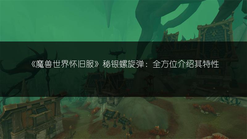 《魔兽世界怀旧服》秘银螺旋弹：全方位介绍其特性