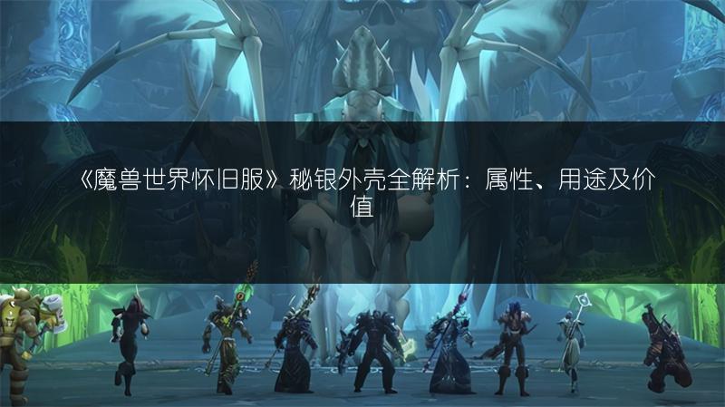 《魔兽世界怀旧服》秘银外壳全解析：属性、用途及价值