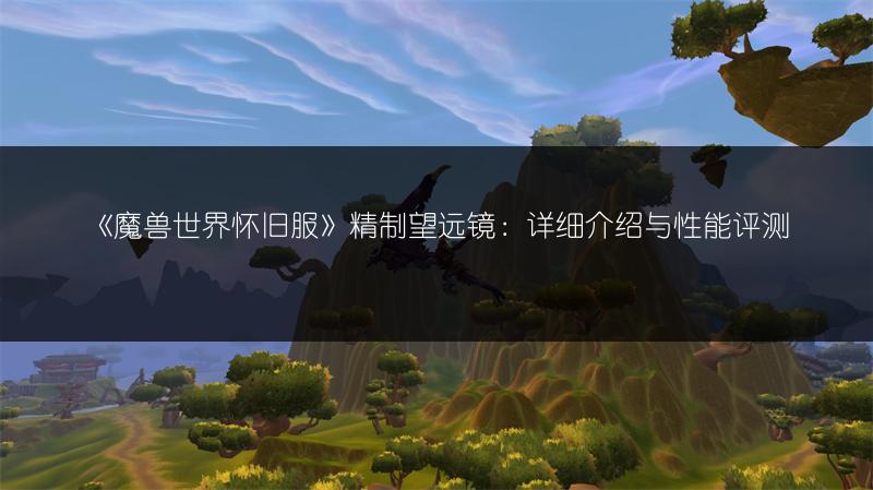 《魔兽世界怀旧服》精制望远镜：详细介绍与性能评测