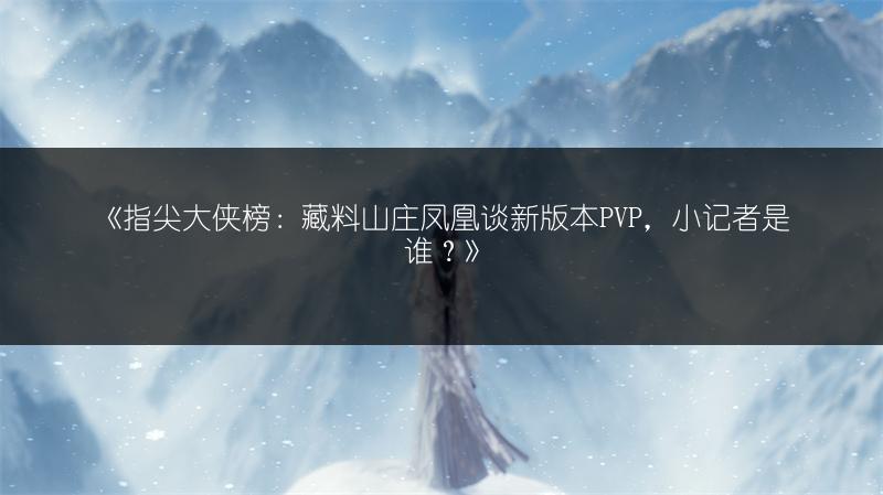 《指尖大侠榜：藏料山庄凤凰谈新版本PVP，小记者是谁？》