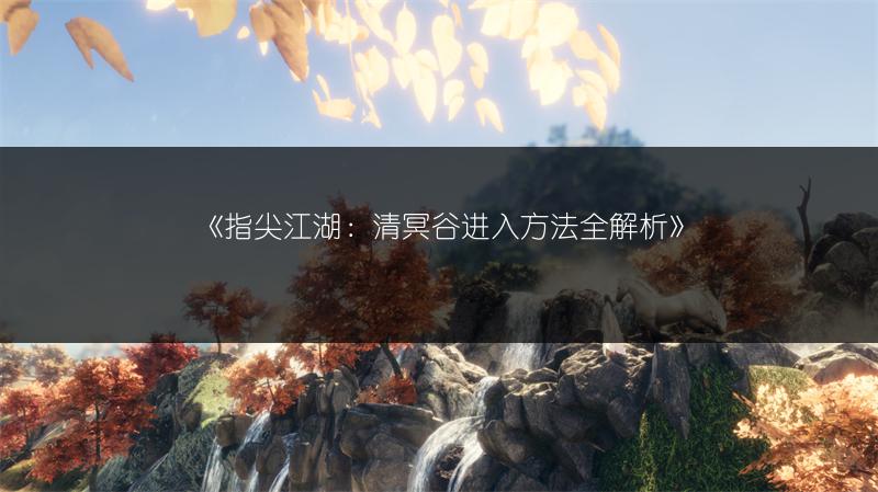 《指尖江湖：清冥谷进入方法全解析》